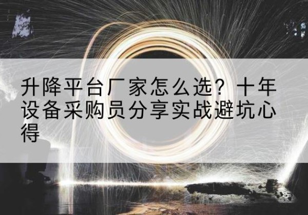 开鲁升降平台厂家-怎么选？十年设备采购员分享实战避坑心得