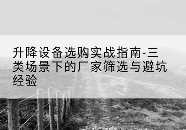 开鲁移动式升降机厂家推荐-升降设备选购实战指南-三类场景下的厂家筛选与避坑经验