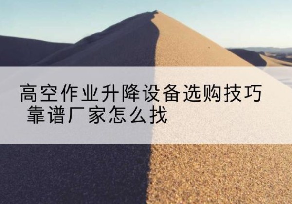 开鲁电动升降平台厂家推荐-高空作业升降设备选购技巧 靠谱厂家怎么找