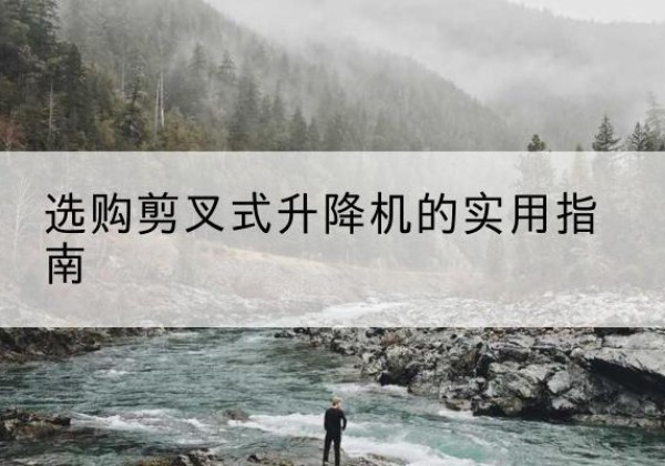 开鲁剪叉式升降机怎么选-选购剪叉式升降机的实用指南